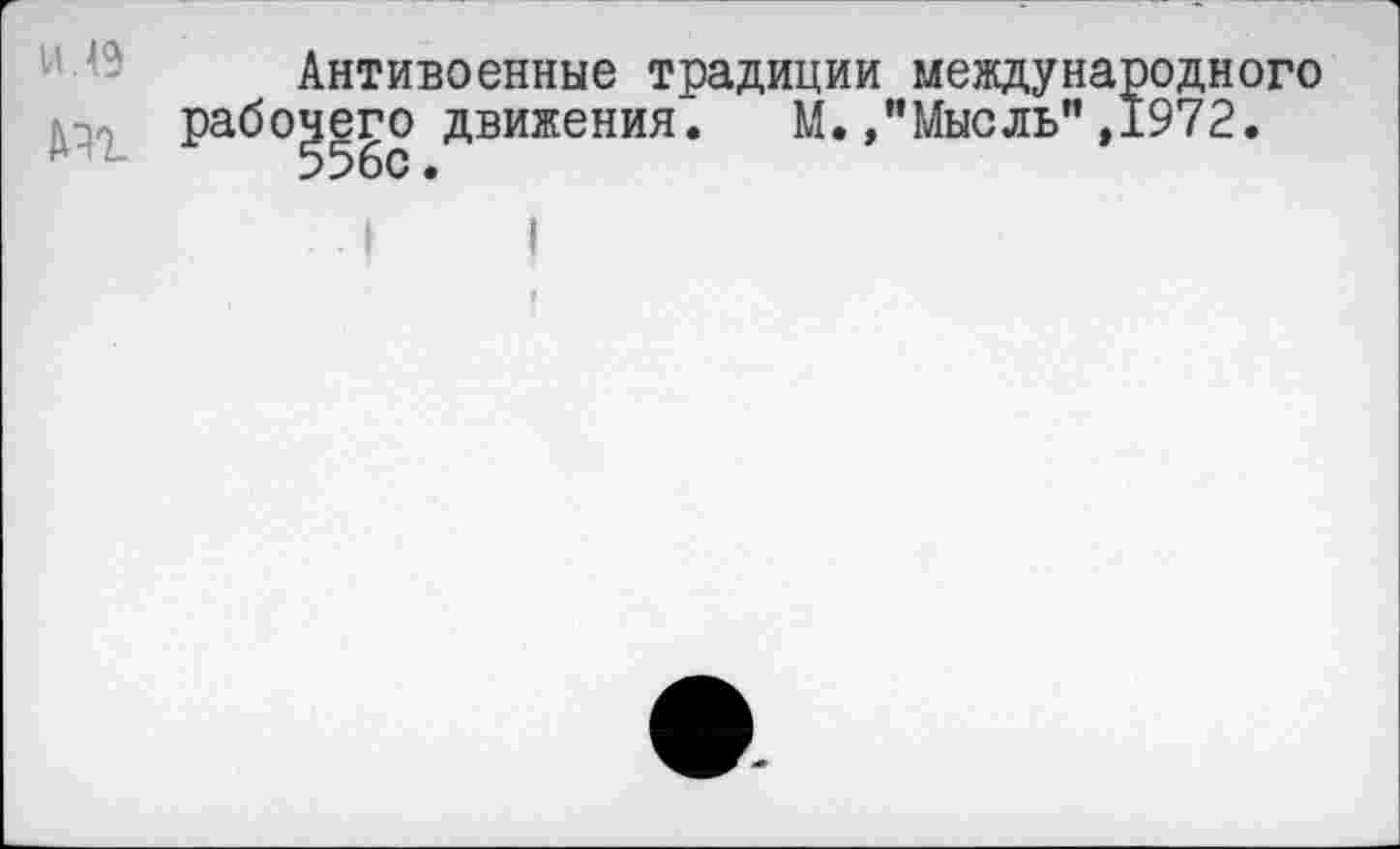 ﻿Антивоенные традиции международного рабочего движения. М. »"Мысль" ,1972. 556с.